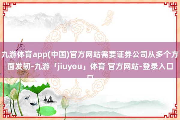 九游体育app(中国)官方网站需要证券公司从多个方面发轫-九游「jiuyou」体育 官方网站-登录入口