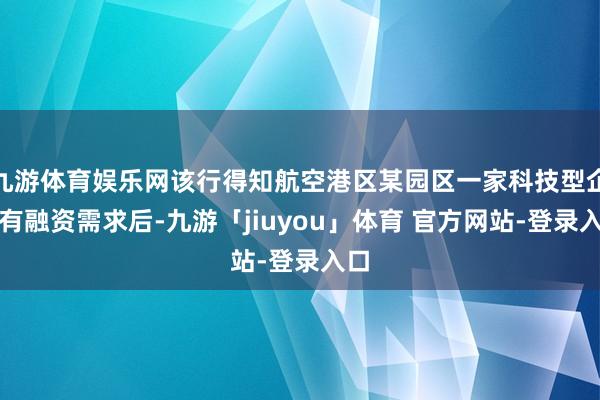 九游体育娱乐网该行得知航空港区某园区一家科技型企业有融资需求后-九游「jiuyou」体育 官方网站-登录入口