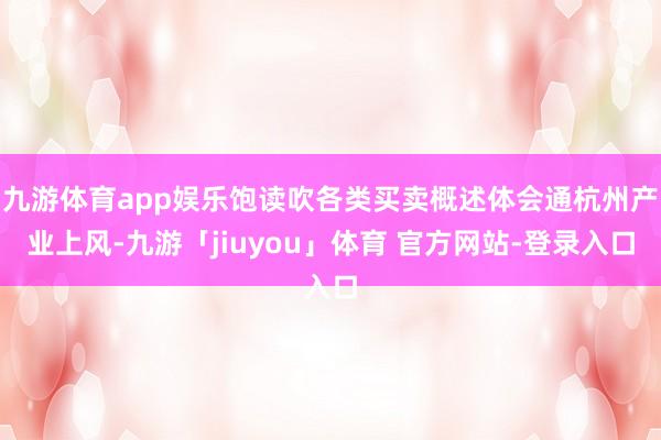 九游体育app娱乐饱读吹各类买卖概述体会通杭州产业上风-九游「jiuyou」体育 官方网站-登录入口